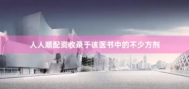 人人顺配资收录于该医书中的不少方剂