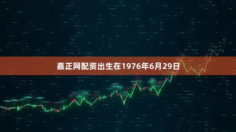 嘉正网配资出生在1976年6月29日