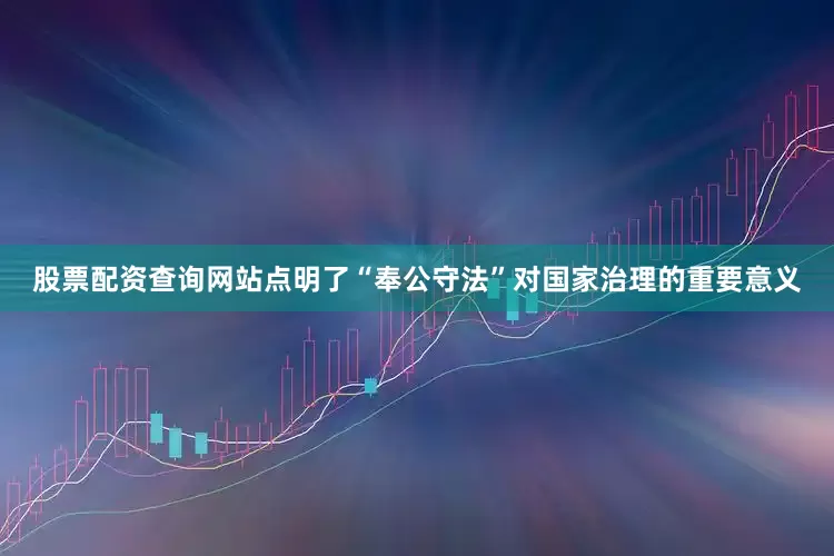 股票配资查询网站点明了“奉公守法”对国家治理的重要意义