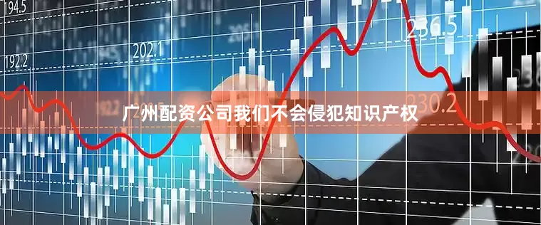 广州配资公司我们不会侵犯知识产权