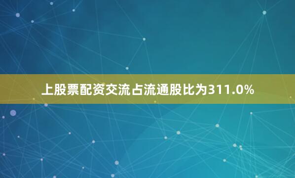 上股票配资交流占流通股比为311.0%