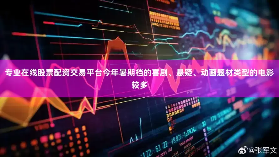 专业在线股票配资交易平台今年暑期档的喜剧、悬疑、动画题材类型的电影较多
