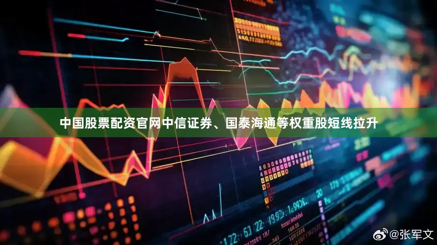 中国股票配资官网中信证券、国泰海通等权重股短线拉升
