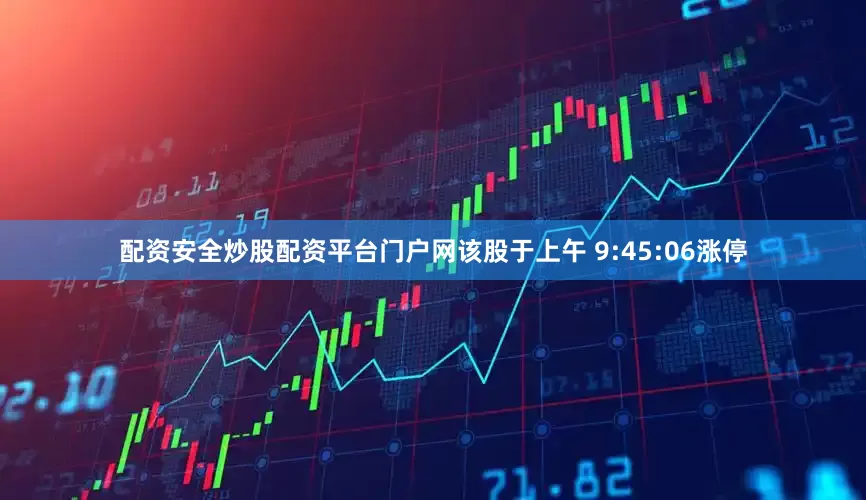 配资安全炒股配资平台门户网该股于上午 9:45:06涨停