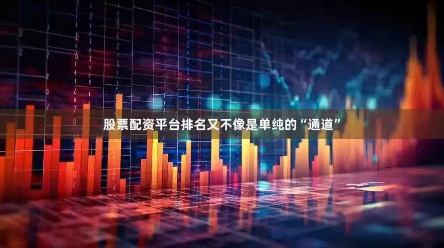 股票配资平台排名又不像是单纯的“通道”