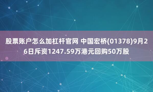 股票账户怎么加杠杆官网 中国宏桥(01378)9月26日斥资1247.59万港元回购50万股