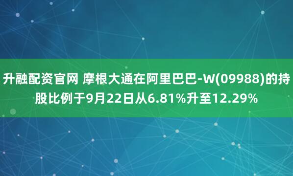 升融配资官网 摩根大通在阿里巴巴-W(09988)的持股比例于9月22日从6.81%升至12.29%