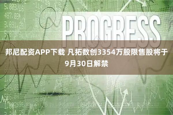 邦尼配资APP下载 凡拓数创3354万股限售股将于9月30日解禁
