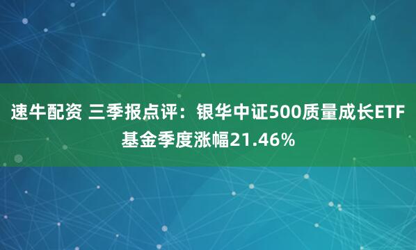 速牛配资 三季报点评：银华中证500质量成长ETF基金季度涨幅21.46%