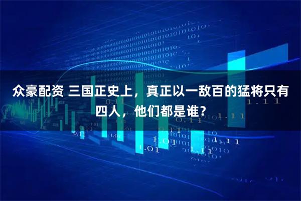 众豪配资 三国正史上，真正以一敌百的猛将只有四人，他们都是谁？